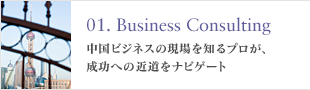 01. Business Consulting 中国ビジネスの現場を知るプロが、成功への近道をナビゲート