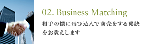 02. Business Matching 相手の懐に飛び込んで商売をする秘訣をお教えします